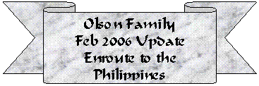 Down Ribbon: Olson Family
Feb 2006 Update
Enroute to the Philippines
